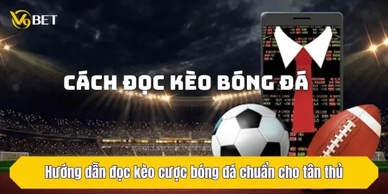 Hướng dẫn đọc kèo cược bóng đá chuẩn cho tân thủ
