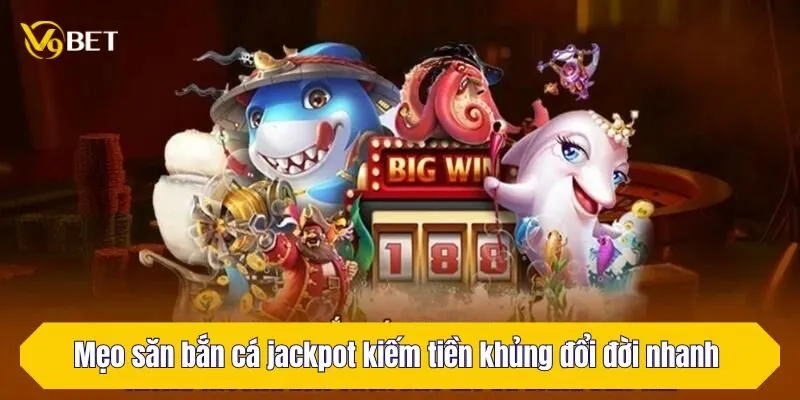 Mẹo săn bắn cá jackpot kiếm tiền khủng đổi đời nhanh
