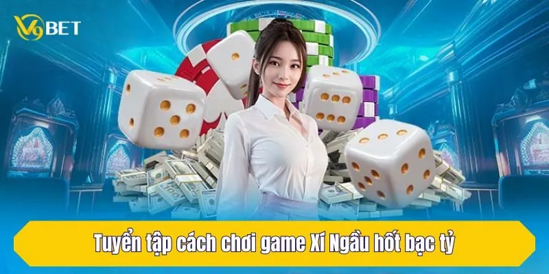 Tuyển tập cách chơi game Xí Ngầu hốt bạc tỷ